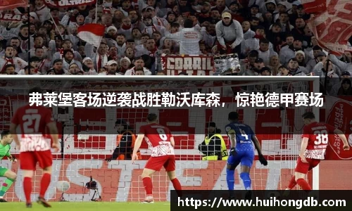 弗莱堡客场逆袭战胜勒沃库森，惊艳德甲赛场