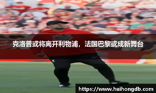 克洛普或将离开利物浦，法国巴黎或成新舞台