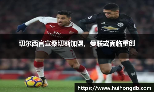切尔西官宣桑切斯加盟，曼联或面临重创