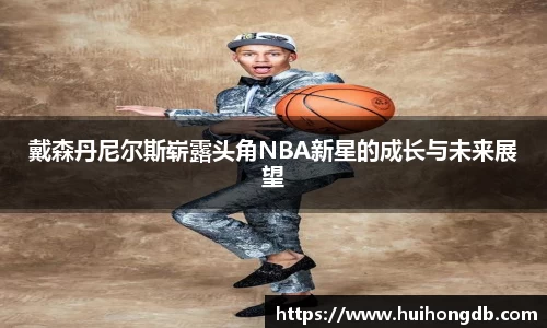 戴森丹尼尔斯崭露头角NBA新星的成长与未来展望