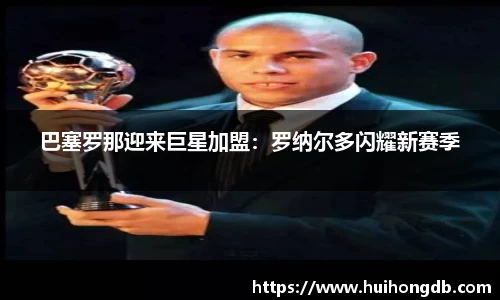 巴塞罗那迎来巨星加盟：罗纳尔多闪耀新赛季