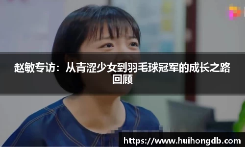 赵敏专访：从青涩少女到羽毛球冠军的成长之路回顾