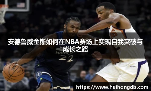 安德鲁威金斯如何在NBA赛场上实现自我突破与成长之路