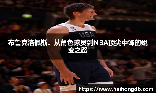 布鲁克洛佩斯：从角色球员到NBA顶尖中锋的蜕变之路