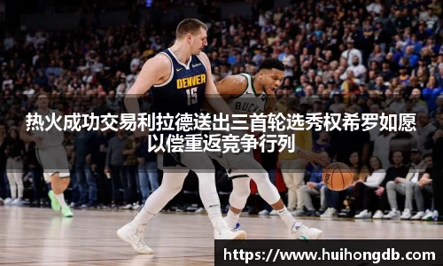 热火成功交易利拉德送出三首轮选秀权希罗如愿以偿重返竞争行列