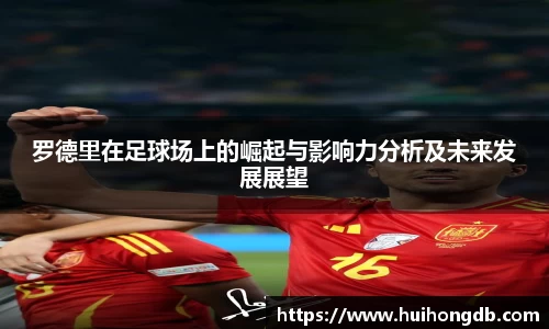 罗德里在足球场上的崛起与影响力分析及未来发展展望