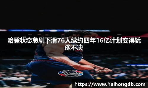 哈登状态急剧下滑76人续约四年16亿计划变得犹豫不决