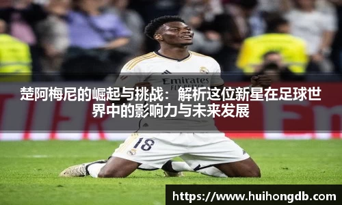 楚阿梅尼的崛起与挑战：解析这位新星在足球世界中的影响力与未来发展